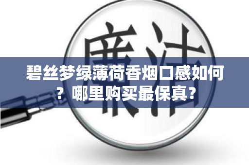 碧丝梦绿薄荷香烟口感如何？哪里购买最保真？